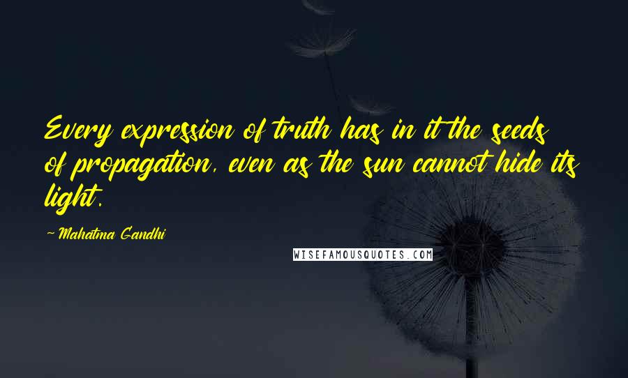 Mahatma Gandhi Quotes: Every expression of truth has in it the seeds of propagation, even as the sun cannot hide its light.