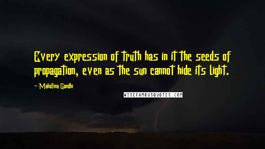 Mahatma Gandhi Quotes: Every expression of truth has in it the seeds of propagation, even as the sun cannot hide its light.