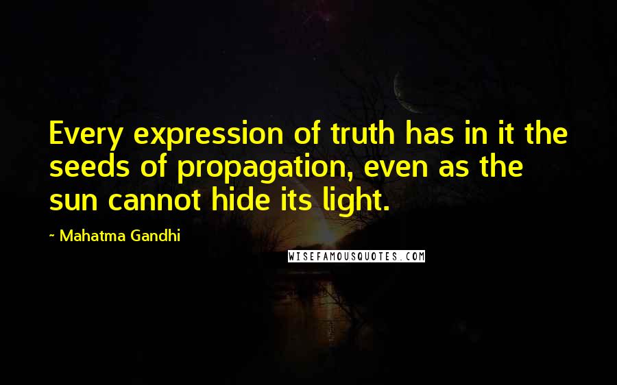 Mahatma Gandhi Quotes: Every expression of truth has in it the seeds of propagation, even as the sun cannot hide its light.