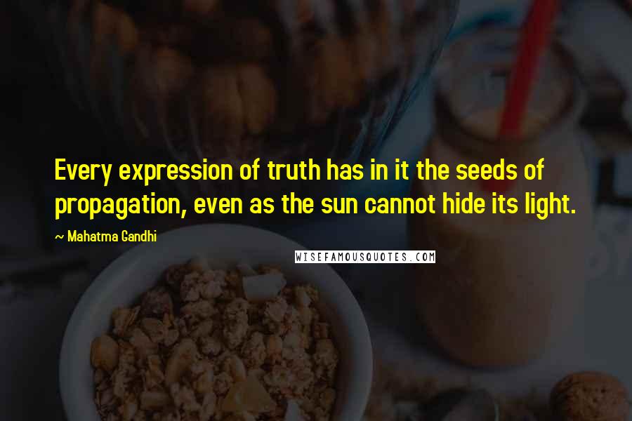 Mahatma Gandhi Quotes: Every expression of truth has in it the seeds of propagation, even as the sun cannot hide its light.