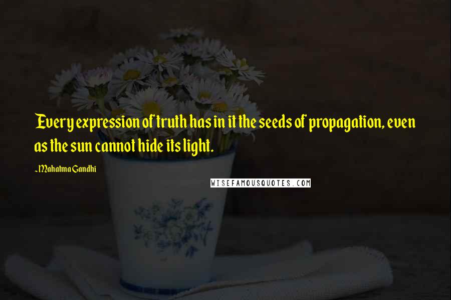 Mahatma Gandhi Quotes: Every expression of truth has in it the seeds of propagation, even as the sun cannot hide its light.