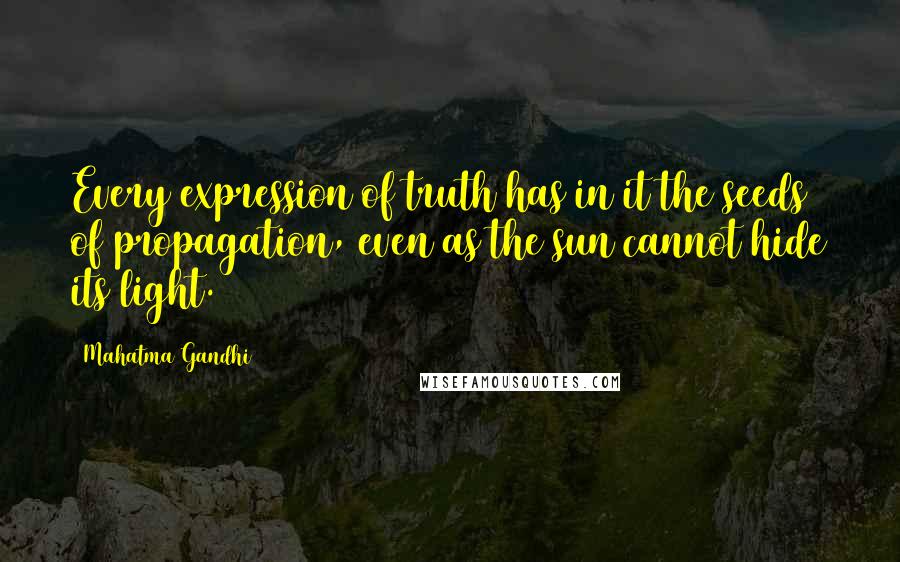 Mahatma Gandhi Quotes: Every expression of truth has in it the seeds of propagation, even as the sun cannot hide its light.