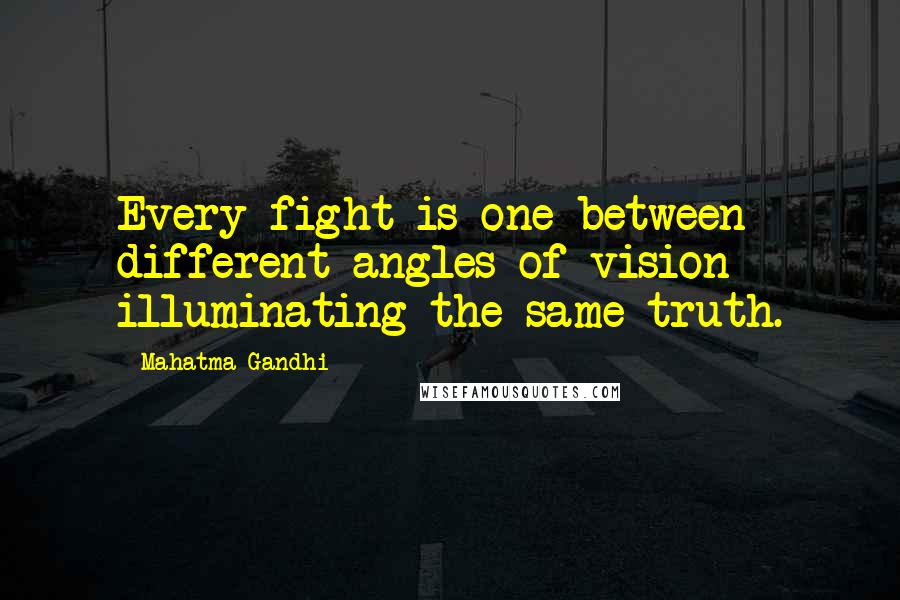 Mahatma Gandhi Quotes: Every fight is one between different angles of vision illuminating the same truth.