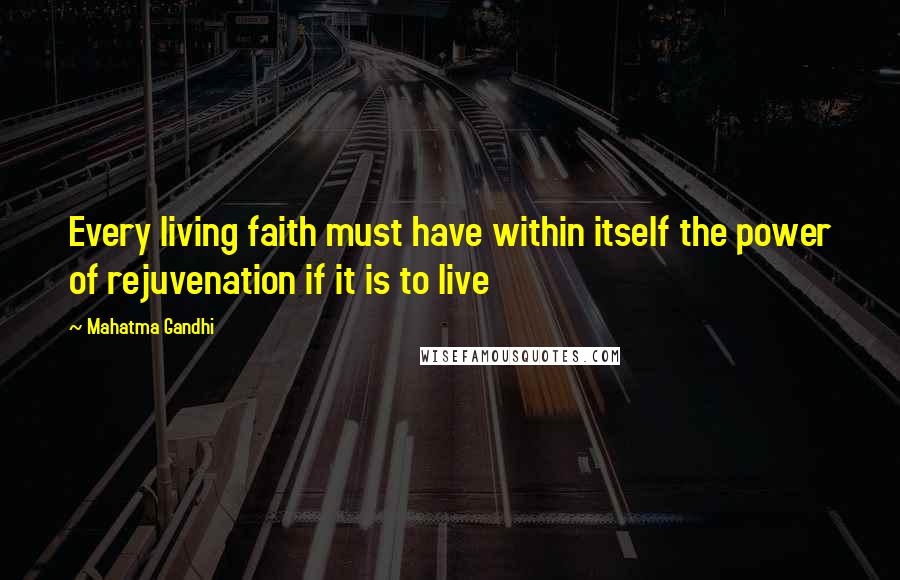 Mahatma Gandhi Quotes: Every living faith must have within itself the power of rejuvenation if it is to live