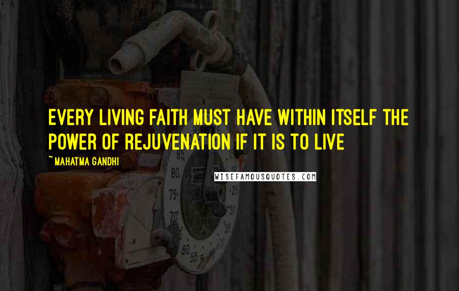 Mahatma Gandhi Quotes: Every living faith must have within itself the power of rejuvenation if it is to live