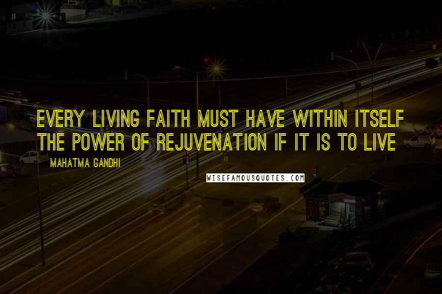 Mahatma Gandhi Quotes: Every living faith must have within itself the power of rejuvenation if it is to live