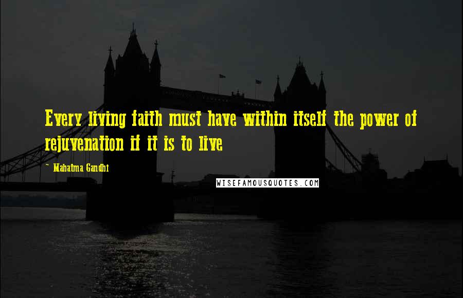 Mahatma Gandhi Quotes: Every living faith must have within itself the power of rejuvenation if it is to live