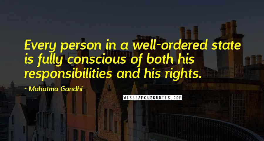 Mahatma Gandhi Quotes: Every person in a well-ordered state is fully conscious of both his responsibilities and his rights.