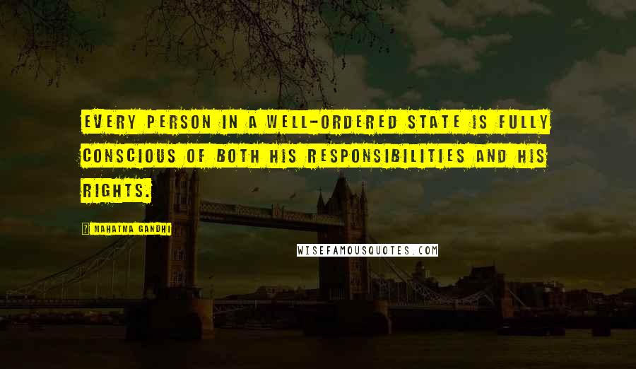 Mahatma Gandhi Quotes: Every person in a well-ordered state is fully conscious of both his responsibilities and his rights.