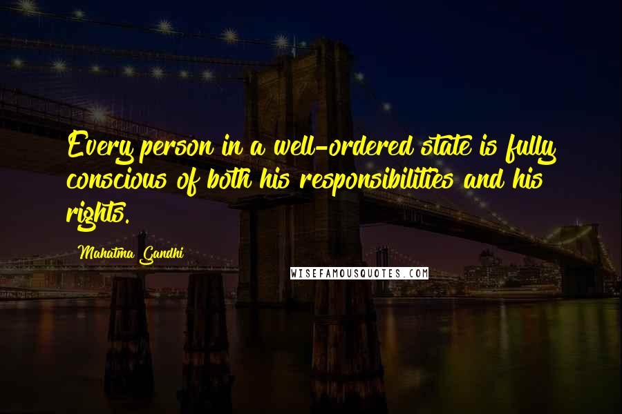 Mahatma Gandhi Quotes: Every person in a well-ordered state is fully conscious of both his responsibilities and his rights.