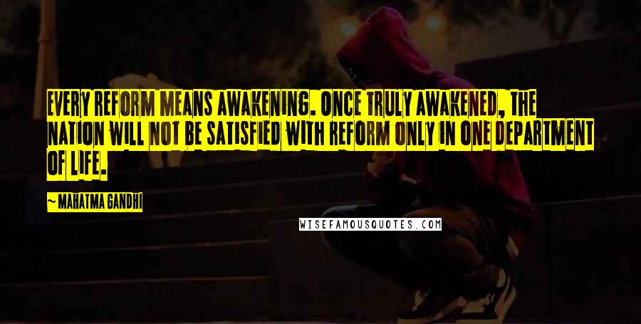 Mahatma Gandhi Quotes: Every reform means awakening. Once truly awakened, the nation will not be satisfied with reform only in one department of life.