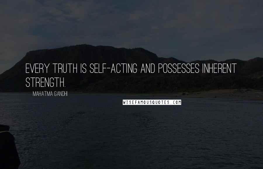 Mahatma Gandhi Quotes: Every truth is self-acting and possesses inherent strength.