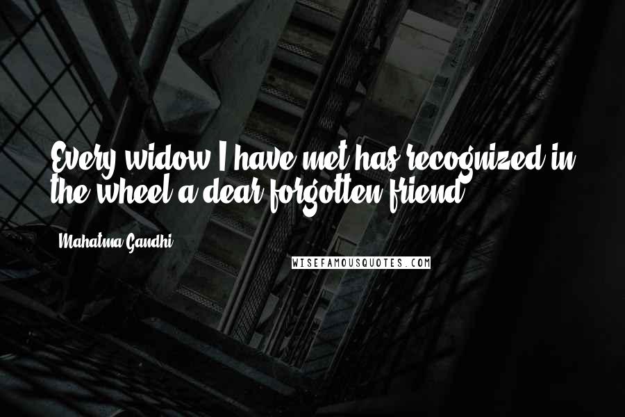 Mahatma Gandhi Quotes: Every widow I have met has recognized in the wheel a dear forgotten friend.