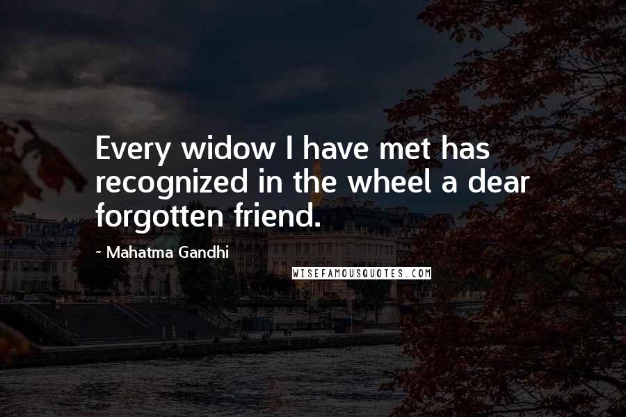 Mahatma Gandhi Quotes: Every widow I have met has recognized in the wheel a dear forgotten friend.