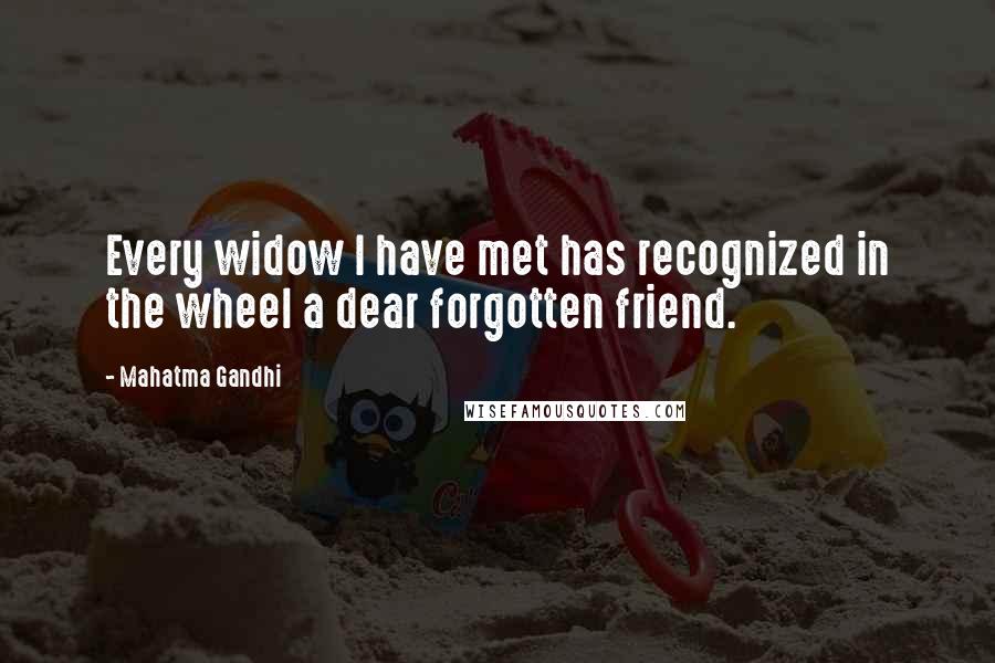 Mahatma Gandhi Quotes: Every widow I have met has recognized in the wheel a dear forgotten friend.