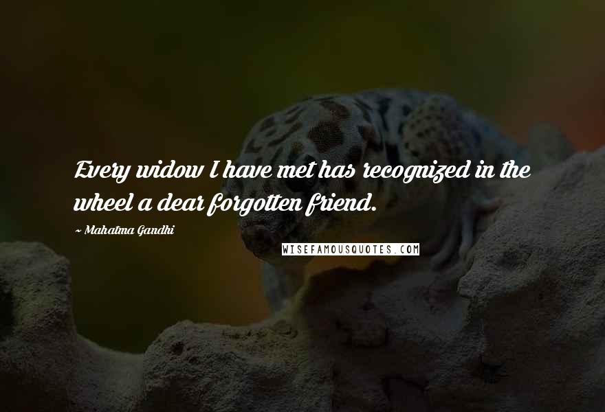 Mahatma Gandhi Quotes: Every widow I have met has recognized in the wheel a dear forgotten friend.