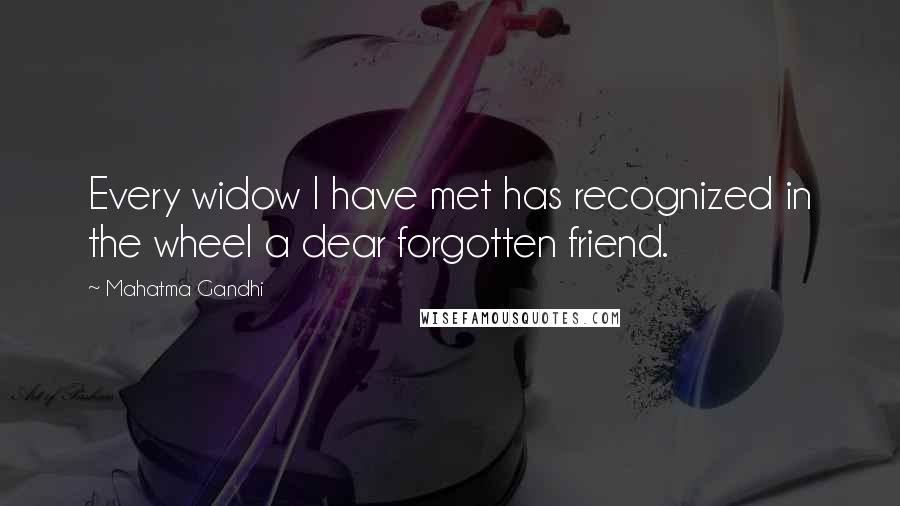 Mahatma Gandhi Quotes: Every widow I have met has recognized in the wheel a dear forgotten friend.