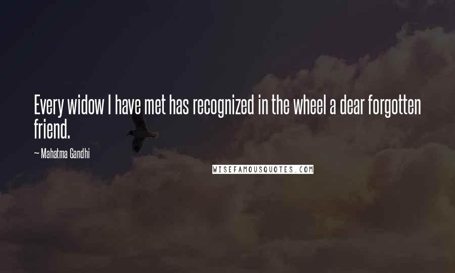 Mahatma Gandhi Quotes: Every widow I have met has recognized in the wheel a dear forgotten friend.