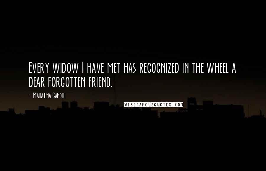 Mahatma Gandhi Quotes: Every widow I have met has recognized in the wheel a dear forgotten friend.