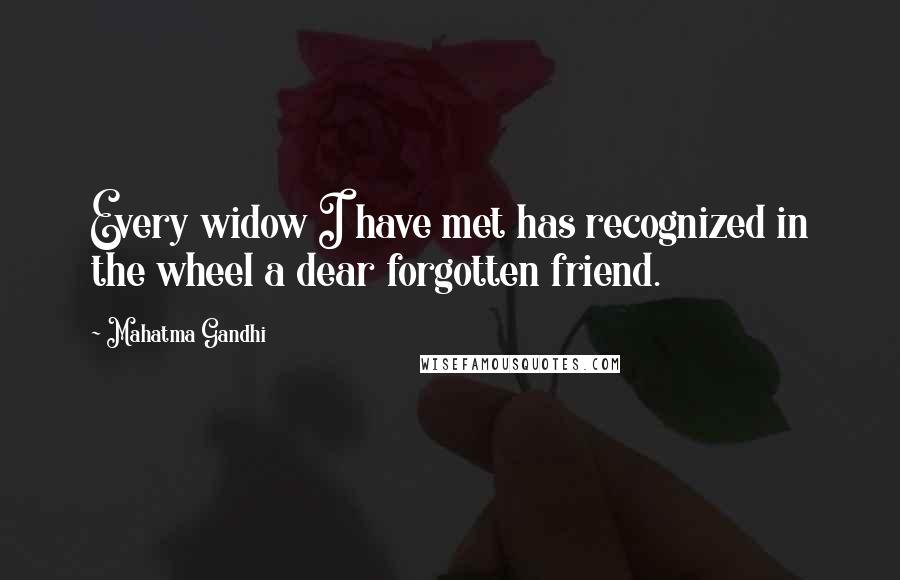 Mahatma Gandhi Quotes: Every widow I have met has recognized in the wheel a dear forgotten friend.