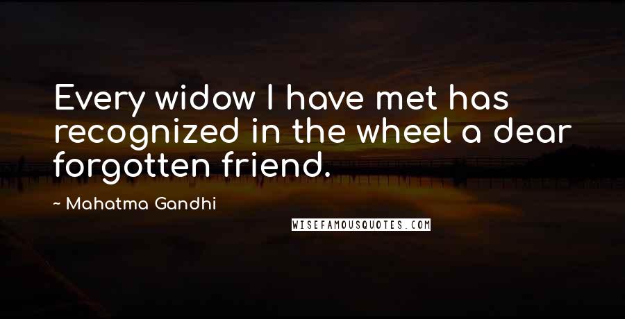 Mahatma Gandhi Quotes: Every widow I have met has recognized in the wheel a dear forgotten friend.