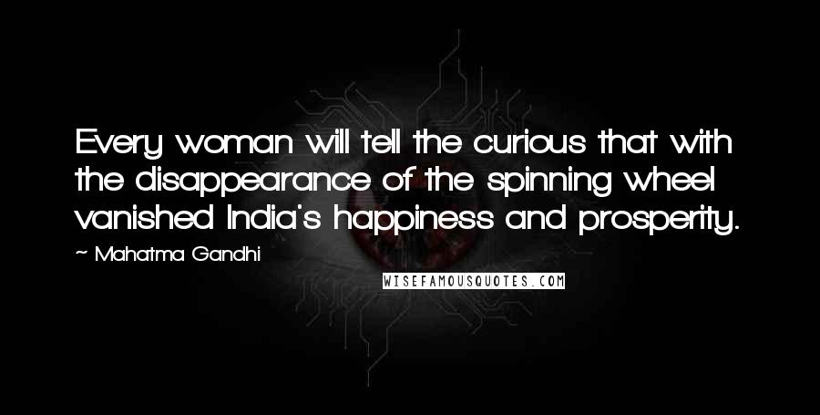 Mahatma Gandhi Quotes: Every woman will tell the curious that with the disappearance of the spinning wheel vanished India's happiness and prosperity.