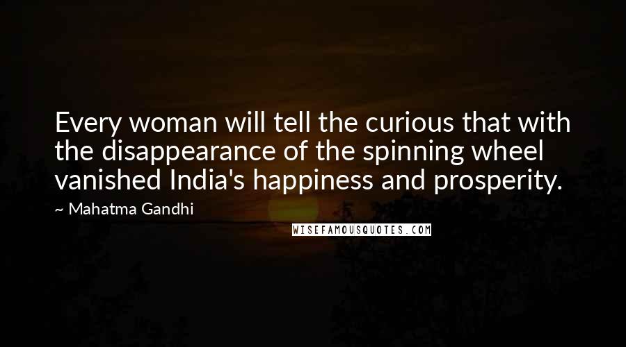 Mahatma Gandhi Quotes: Every woman will tell the curious that with the disappearance of the spinning wheel vanished India's happiness and prosperity.