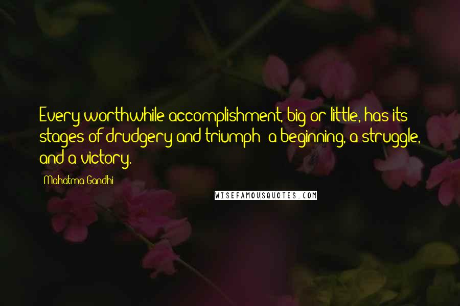 Mahatma Gandhi Quotes: Every worthwhile accomplishment, big or little, has its stages of drudgery and triumph: a beginning, a struggle, and a victory.