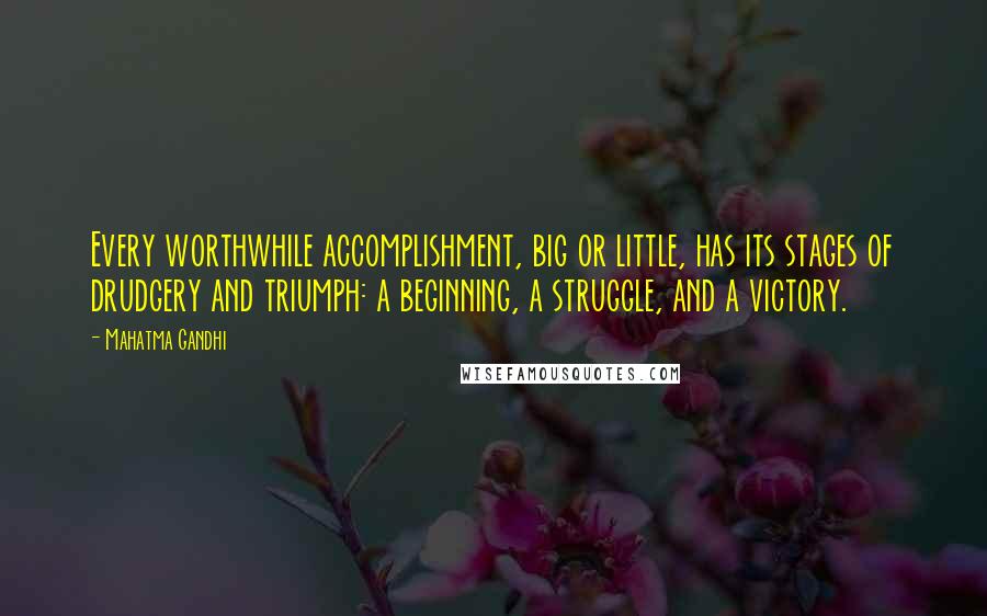 Mahatma Gandhi Quotes: Every worthwhile accomplishment, big or little, has its stages of drudgery and triumph: a beginning, a struggle, and a victory.