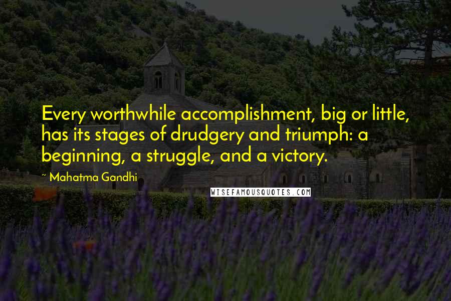 Mahatma Gandhi Quotes: Every worthwhile accomplishment, big or little, has its stages of drudgery and triumph: a beginning, a struggle, and a victory.