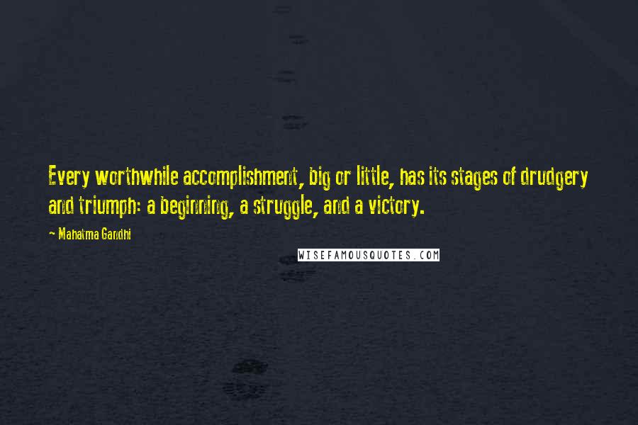 Mahatma Gandhi Quotes: Every worthwhile accomplishment, big or little, has its stages of drudgery and triumph: a beginning, a struggle, and a victory.