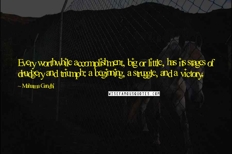 Mahatma Gandhi Quotes: Every worthwhile accomplishment, big or little, has its stages of drudgery and triumph: a beginning, a struggle, and a victory.