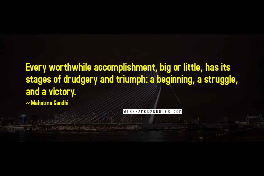 Mahatma Gandhi Quotes: Every worthwhile accomplishment, big or little, has its stages of drudgery and triumph: a beginning, a struggle, and a victory.