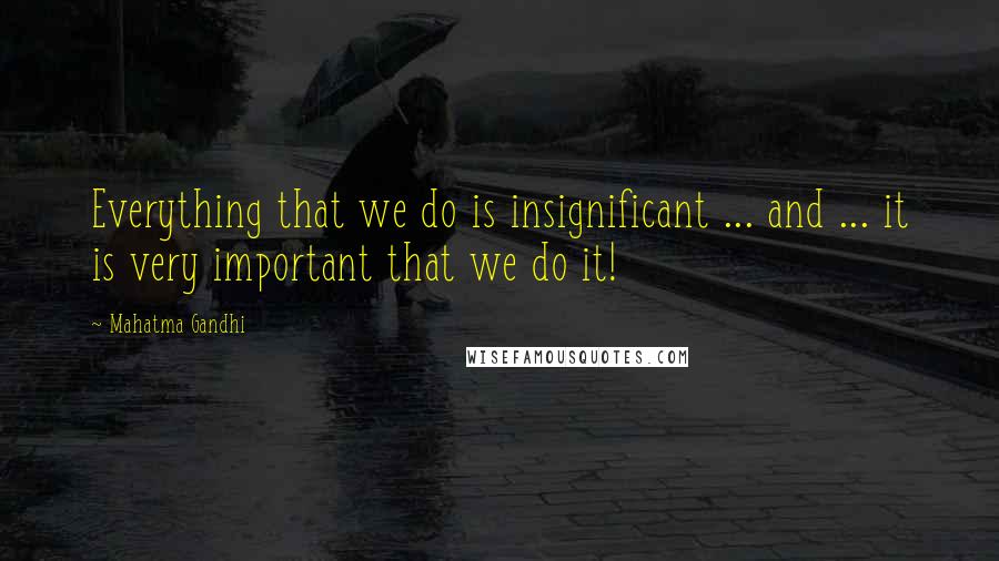 Mahatma Gandhi Quotes: Everything that we do is insignificant ... and ... it is very important that we do it!