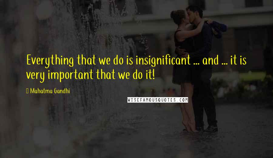 Mahatma Gandhi Quotes: Everything that we do is insignificant ... and ... it is very important that we do it!