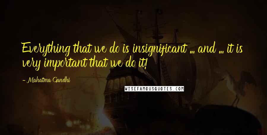 Mahatma Gandhi Quotes: Everything that we do is insignificant ... and ... it is very important that we do it!