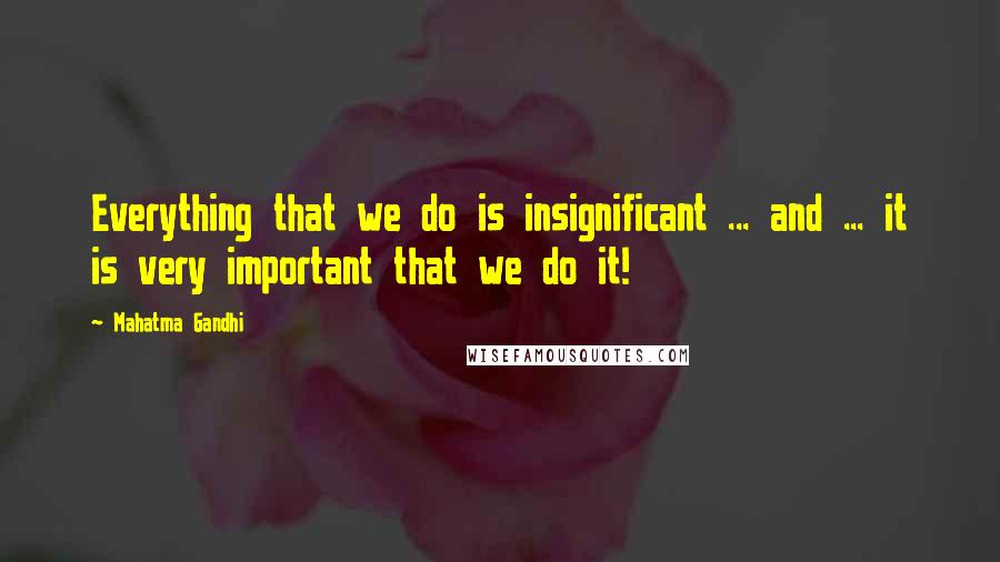 Mahatma Gandhi Quotes: Everything that we do is insignificant ... and ... it is very important that we do it!