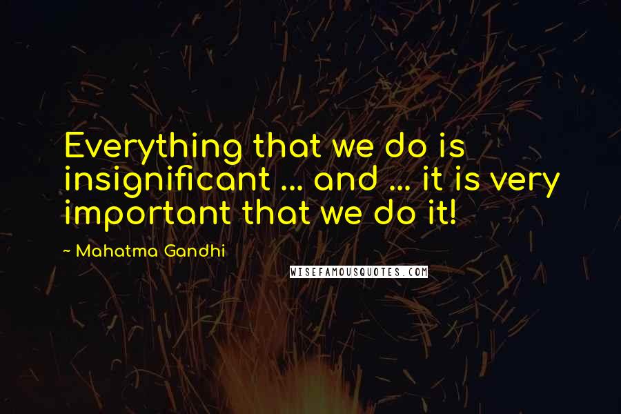 Mahatma Gandhi Quotes: Everything that we do is insignificant ... and ... it is very important that we do it!