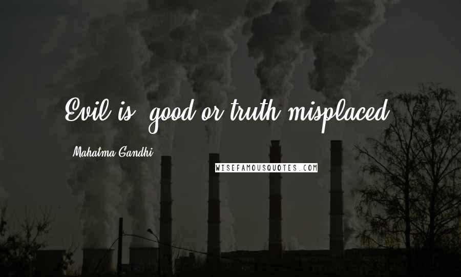 Mahatma Gandhi Quotes: Evil is, good or truth misplaced.