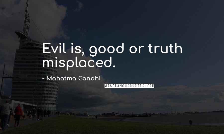 Mahatma Gandhi Quotes: Evil is, good or truth misplaced.