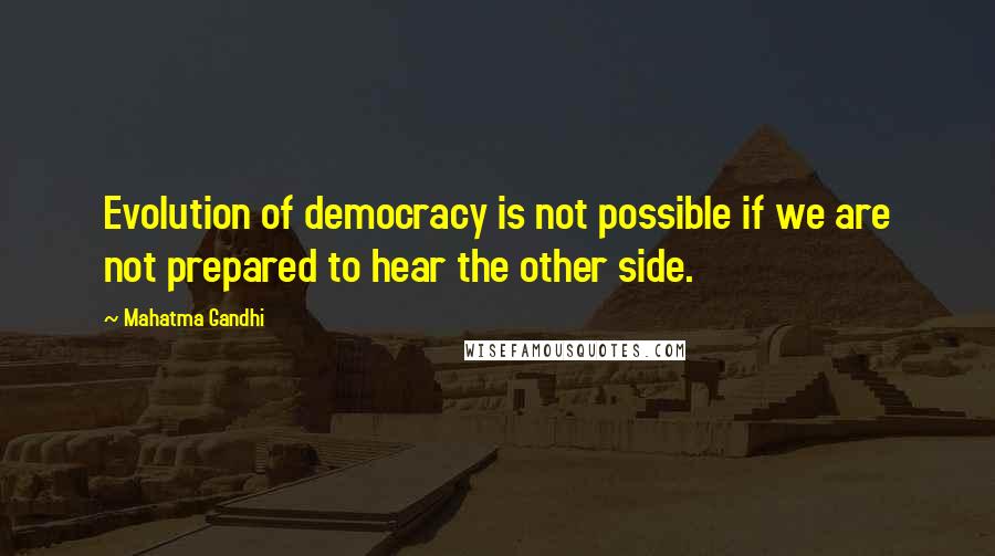 Mahatma Gandhi Quotes: Evolution of democracy is not possible if we are not prepared to hear the other side.