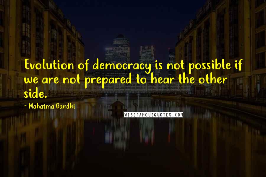 Mahatma Gandhi Quotes: Evolution of democracy is not possible if we are not prepared to hear the other side.
