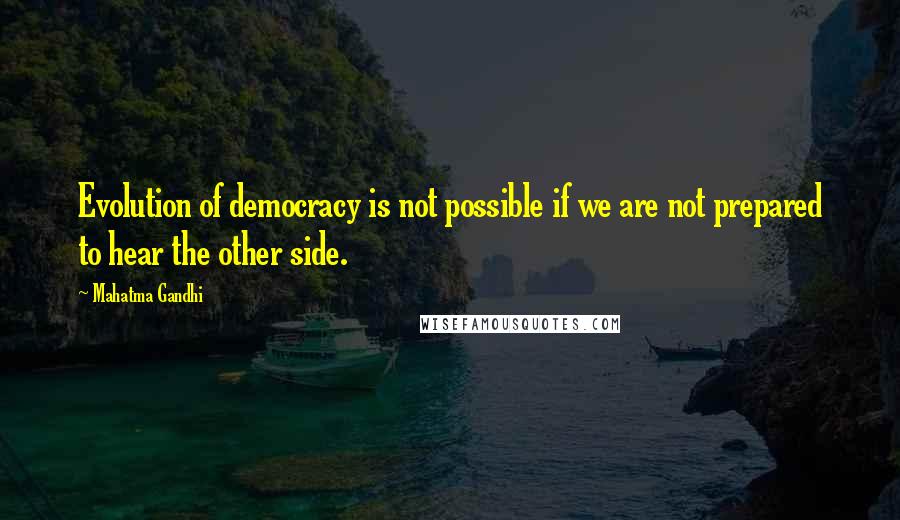 Mahatma Gandhi Quotes: Evolution of democracy is not possible if we are not prepared to hear the other side.