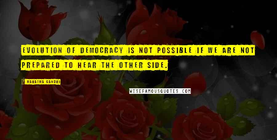 Mahatma Gandhi Quotes: Evolution of democracy is not possible if we are not prepared to hear the other side.