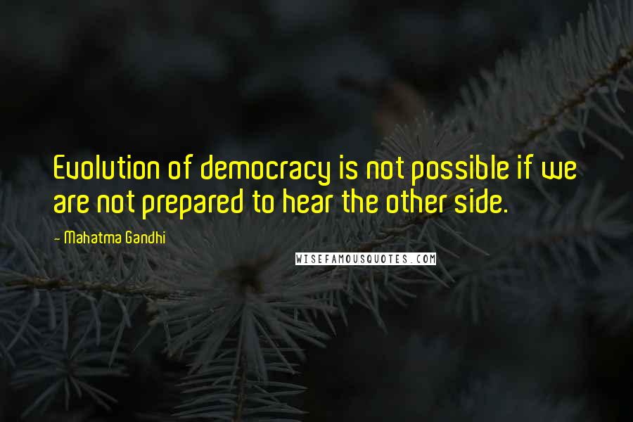 Mahatma Gandhi Quotes: Evolution of democracy is not possible if we are not prepared to hear the other side.