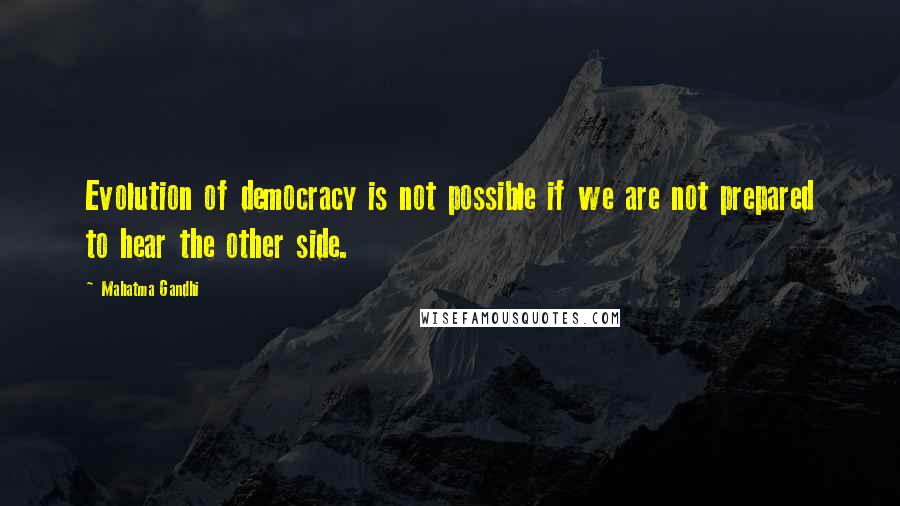Mahatma Gandhi Quotes: Evolution of democracy is not possible if we are not prepared to hear the other side.