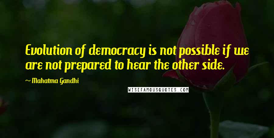 Mahatma Gandhi Quotes: Evolution of democracy is not possible if we are not prepared to hear the other side.