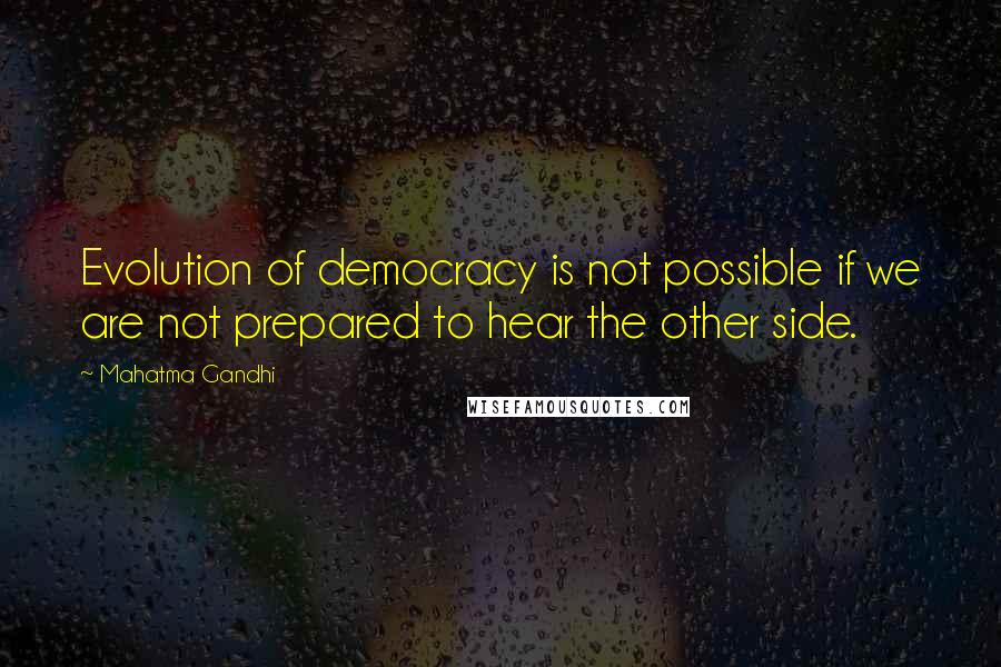 Mahatma Gandhi Quotes: Evolution of democracy is not possible if we are not prepared to hear the other side.