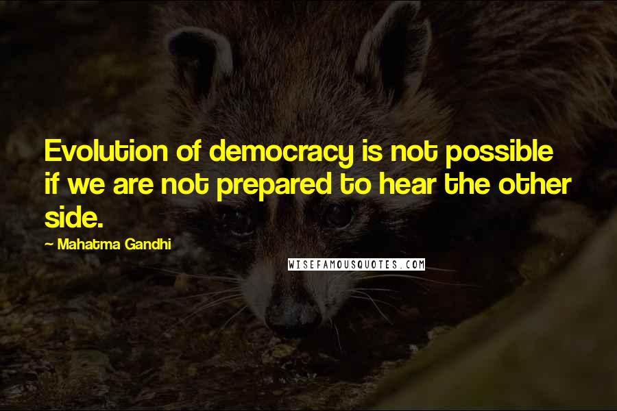 Mahatma Gandhi Quotes: Evolution of democracy is not possible if we are not prepared to hear the other side.