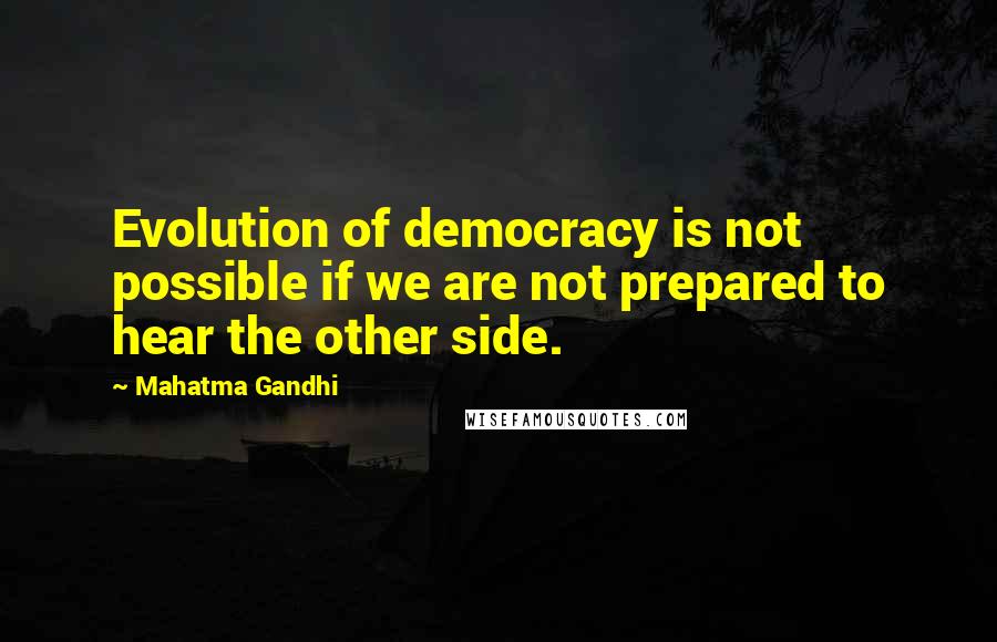 Mahatma Gandhi Quotes: Evolution of democracy is not possible if we are not prepared to hear the other side.